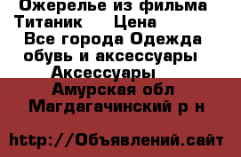 Ожерелье из фильма “Титаник“. › Цена ­ 1 250 - Все города Одежда, обувь и аксессуары » Аксессуары   . Амурская обл.,Магдагачинский р-н